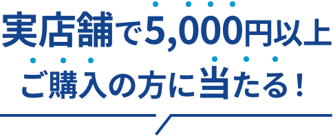 実店舗で5,000円以上ご購入の方に当たる！